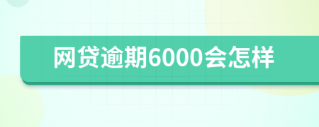 网贷逾期6000会怎样