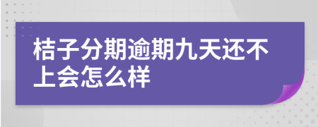 桔子分期逾期九天还不上会怎么样