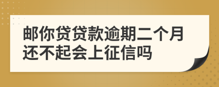 邮你贷贷款逾期二个月还不起会上征信吗