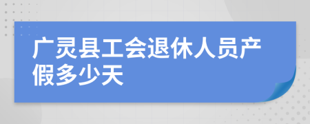 广灵县工会退休人员产假多少天