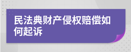 民法典财产侵权赔偿如何起诉