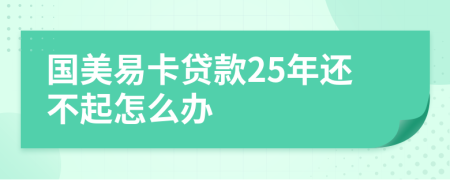 国美易卡贷款25年还不起怎么办