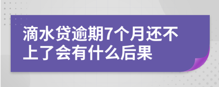 滴水贷逾期7个月还不上了会有什么后果