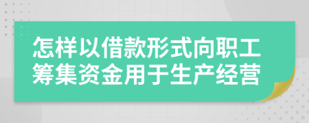 怎样以借款形式向职工筹集资金用于生产经营