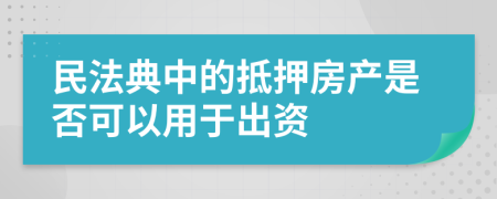 民法典中的抵押房产是否可以用于出资