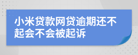 小米贷款网贷逾期还不起会不会被起诉