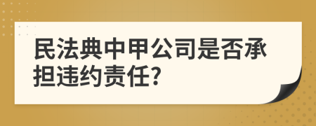 民法典中甲公司是否承担违约责任?