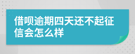 借呗逾期四天还不起征信会怎么样