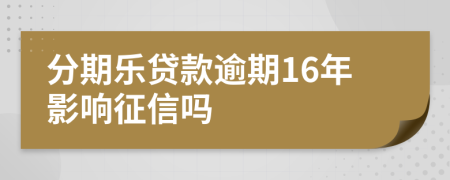 分期乐贷款逾期16年影响征信吗