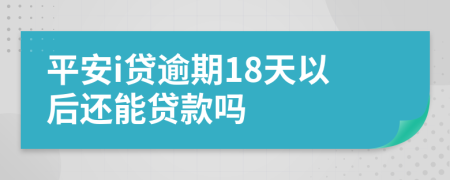 平安i贷逾期18天以后还能贷款吗