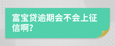 富宝贷逾期会不会上征信啊？