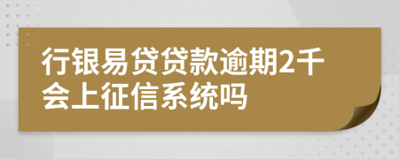 行银易贷贷款逾期2千会上征信系统吗