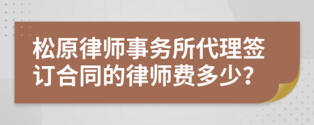 松原律师事务所代理签订合同的律师费多少？