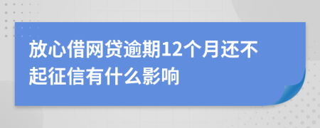 放心借网贷逾期12个月还不起征信有什么影响