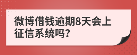 微博借钱逾期8天会上征信系统吗？