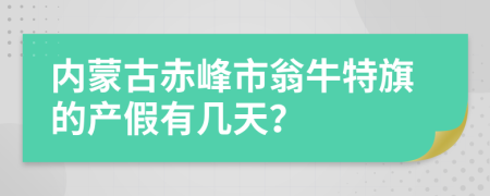 内蒙古赤峰市翁牛特旗的产假有几天？