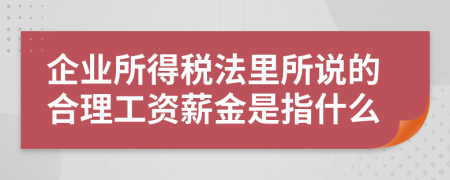 企业所得税法里所说的合理工资薪金是指什么