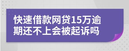 快速借款网贷15万逾期还不上会被起诉吗