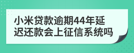 小米贷款逾期44年延迟还款会上征信系统吗