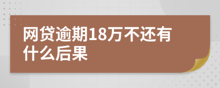 网贷逾期18万不还有什么后果