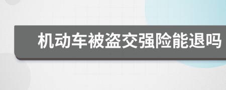 机动车被盗交强险能退吗