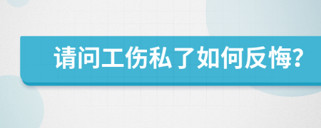 请问工伤私了如何反悔？