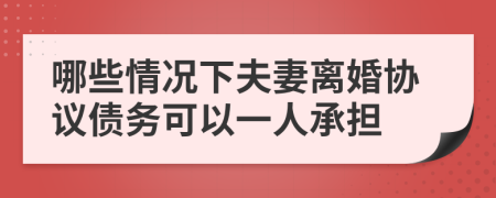 哪些情况下夫妻离婚协议债务可以一人承担