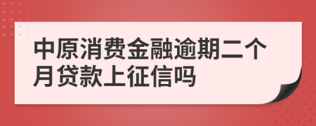 中原消费金融逾期二个月贷款上征信吗