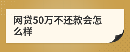 网贷50万不还款会怎么样