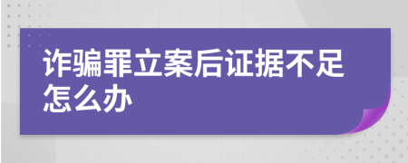 诈骗罪立案后证据不足怎么办