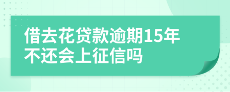 借去花贷款逾期15年不还会上征信吗