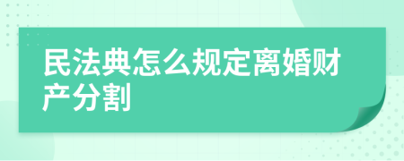 民法典怎么规定离婚财产分割