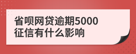 省呗网贷逾期5000征信有什么影响