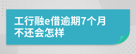 工行融e借逾期7个月不还会怎样