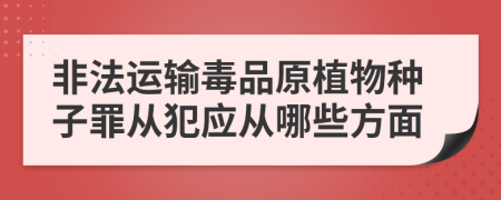 非法运输毒品原植物种子罪从犯应从哪些方面