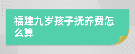 福建九岁孩子抚养费怎么算