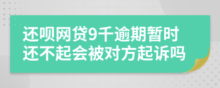 还呗网贷9千逾期暂时还不起会被对方起诉吗