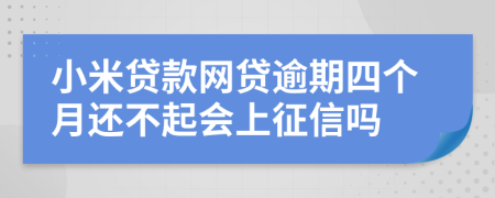 小米贷款网贷逾期四个月还不起会上征信吗