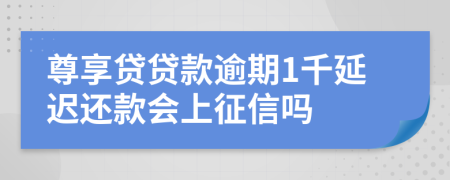 尊享贷贷款逾期1千延迟还款会上征信吗