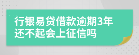 行银易贷借款逾期3年还不起会上征信吗