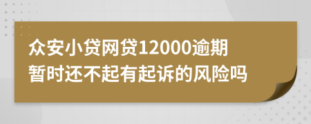 众安小贷网贷12000逾期暂时还不起有起诉的风险吗