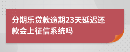 分期乐贷款逾期23天延迟还款会上征信系统吗