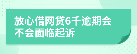 放心借网贷6千逾期会不会面临起诉