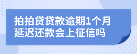 拍拍贷贷款逾期1个月延迟还款会上征信吗