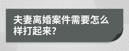 夫妻离婚案件需要怎么样打起来？