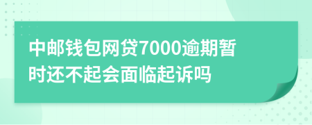 中邮钱包网贷7000逾期暂时还不起会面临起诉吗