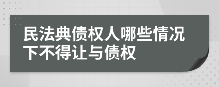 民法典债权人哪些情况下不得让与债权