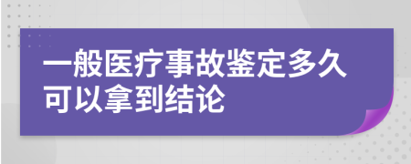 一般医疗事故鉴定多久可以拿到结论