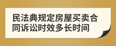 民法典规定房屋买卖合同诉讼时效多长时间