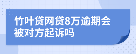 竹叶贷网贷8万逾期会被对方起诉吗